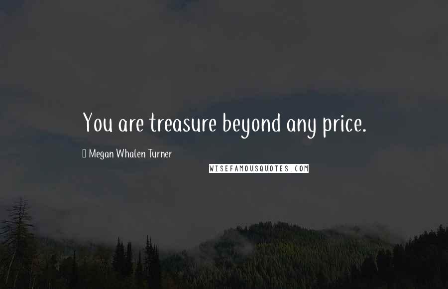 Megan Whalen Turner Quotes: You are treasure beyond any price.