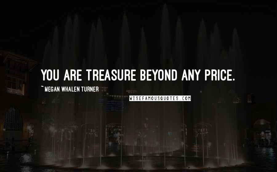 Megan Whalen Turner Quotes: You are treasure beyond any price.