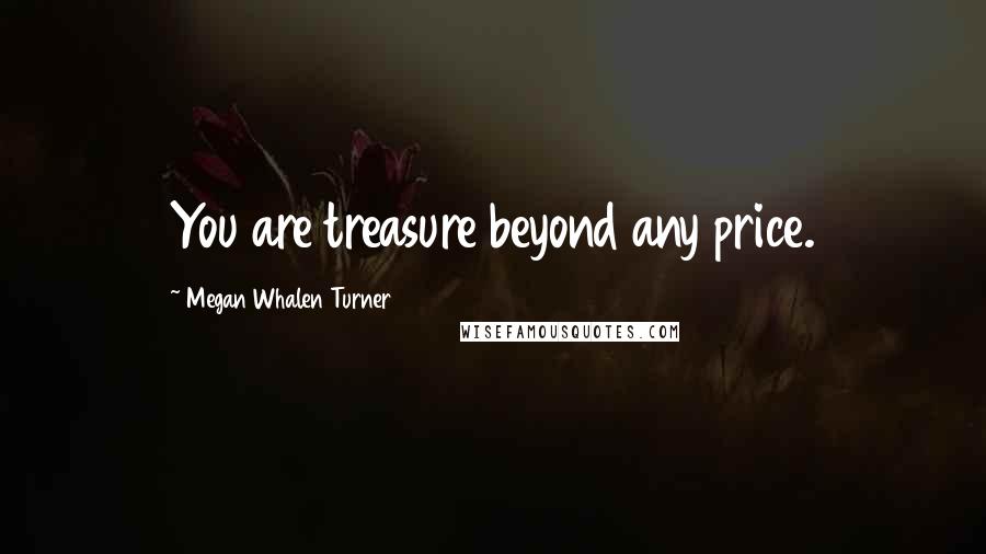 Megan Whalen Turner Quotes: You are treasure beyond any price.