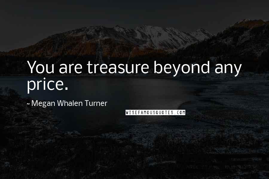 Megan Whalen Turner Quotes: You are treasure beyond any price.