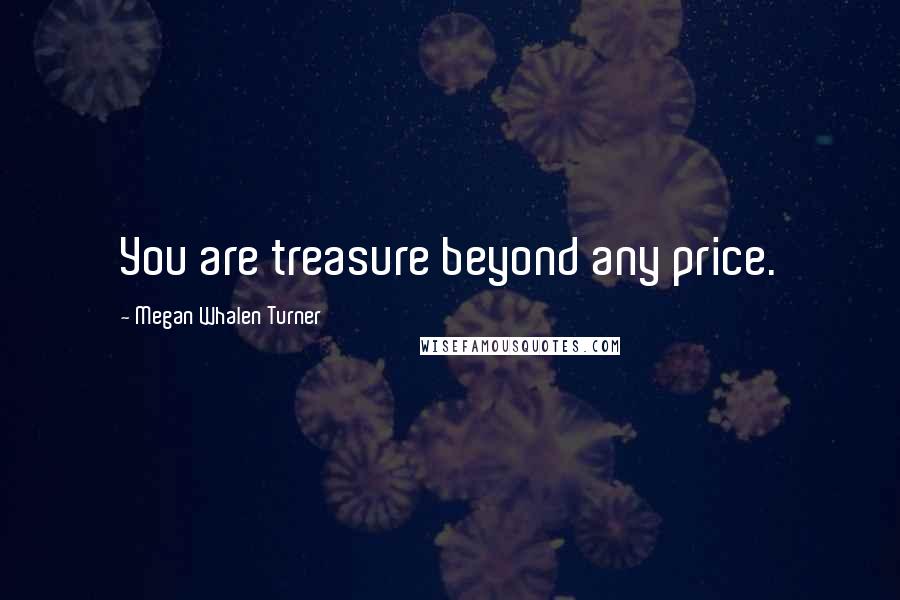 Megan Whalen Turner Quotes: You are treasure beyond any price.