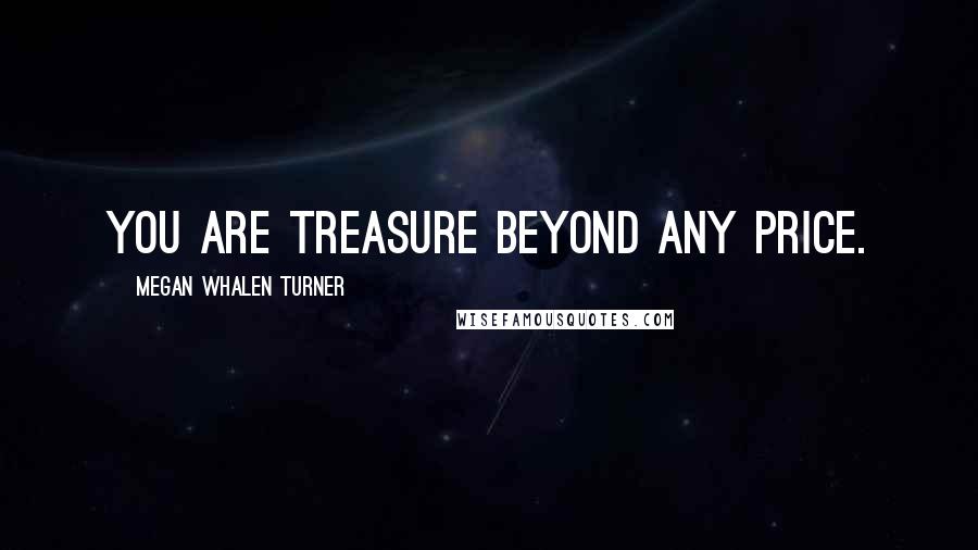 Megan Whalen Turner Quotes: You are treasure beyond any price.