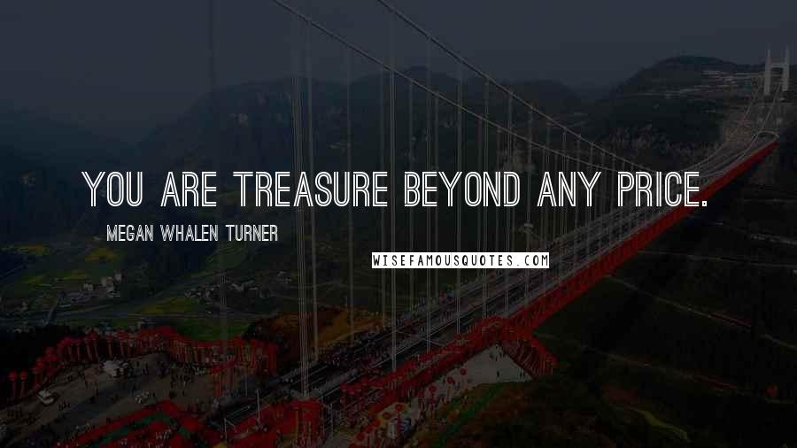 Megan Whalen Turner Quotes: You are treasure beyond any price.