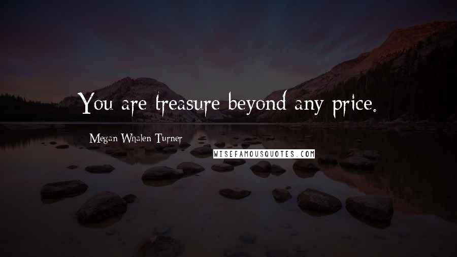 Megan Whalen Turner Quotes: You are treasure beyond any price.