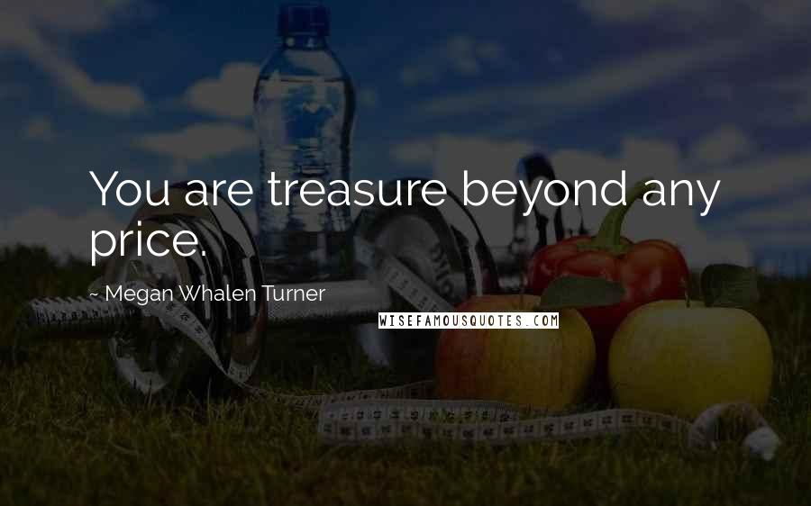 Megan Whalen Turner Quotes: You are treasure beyond any price.