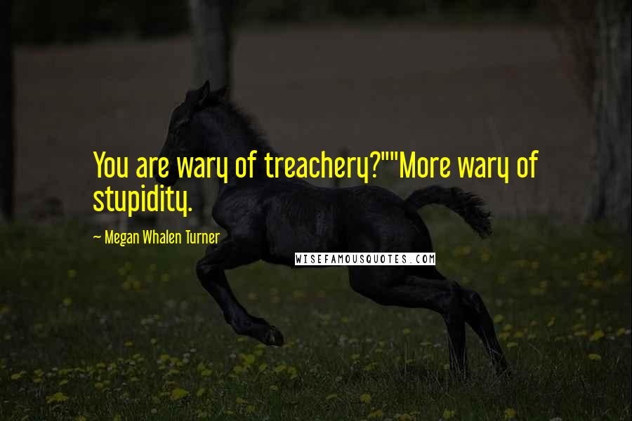 Megan Whalen Turner Quotes: You are wary of treachery?""More wary of stupidity.