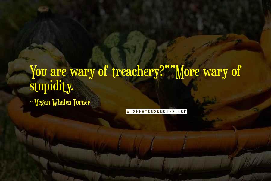 Megan Whalen Turner Quotes: You are wary of treachery?""More wary of stupidity.