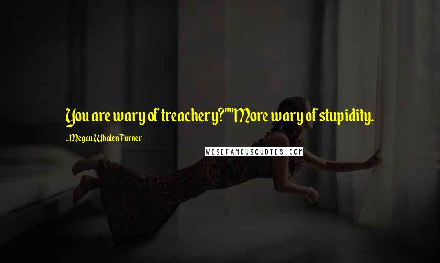 Megan Whalen Turner Quotes: You are wary of treachery?""More wary of stupidity.