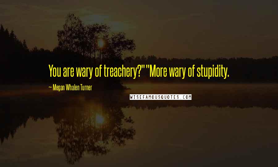Megan Whalen Turner Quotes: You are wary of treachery?""More wary of stupidity.