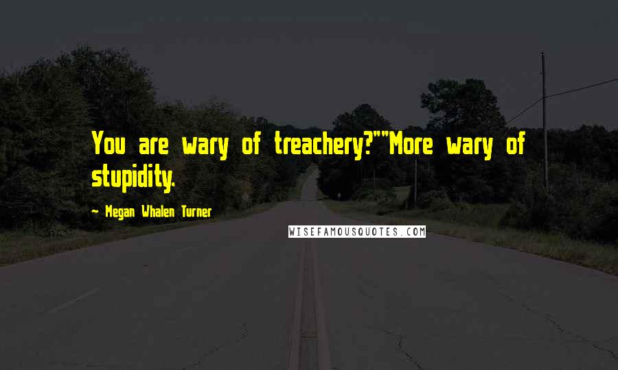 Megan Whalen Turner Quotes: You are wary of treachery?""More wary of stupidity.