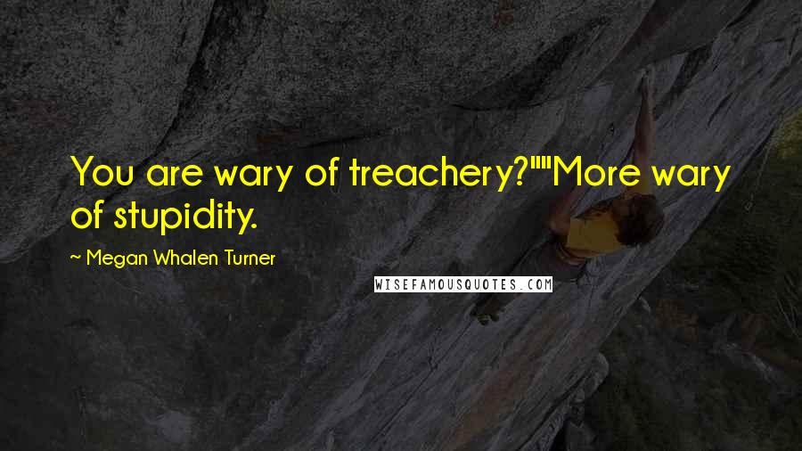Megan Whalen Turner Quotes: You are wary of treachery?""More wary of stupidity.