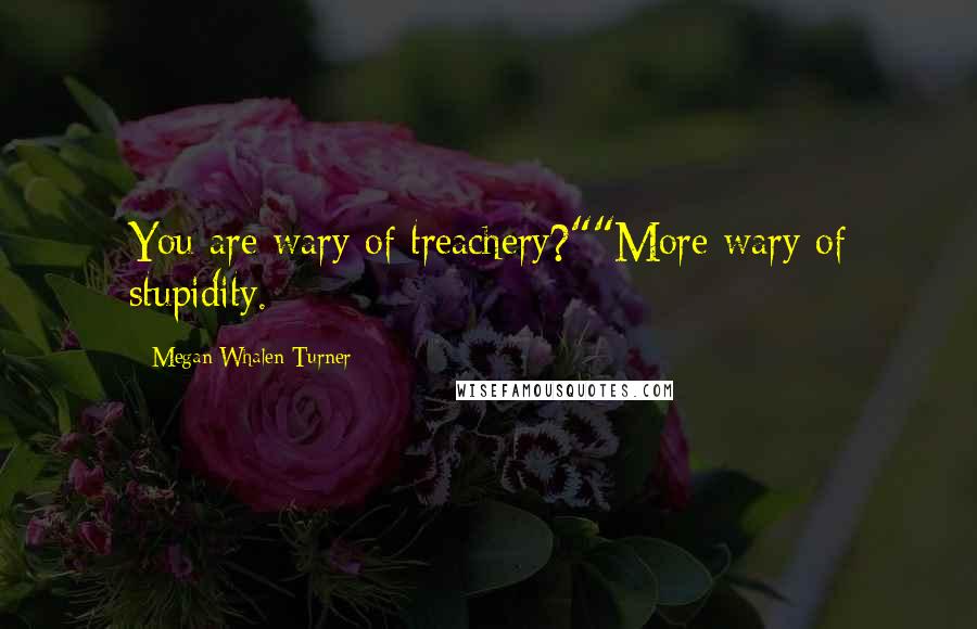 Megan Whalen Turner Quotes: You are wary of treachery?""More wary of stupidity.