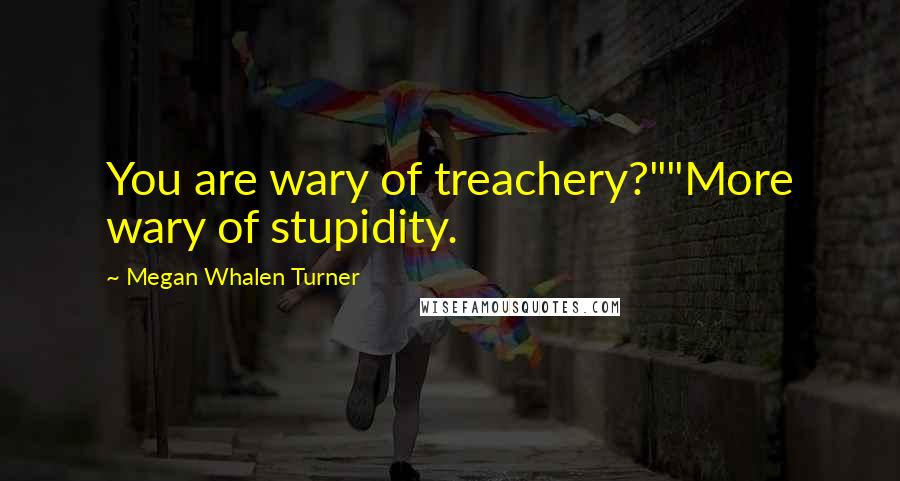 Megan Whalen Turner Quotes: You are wary of treachery?""More wary of stupidity.