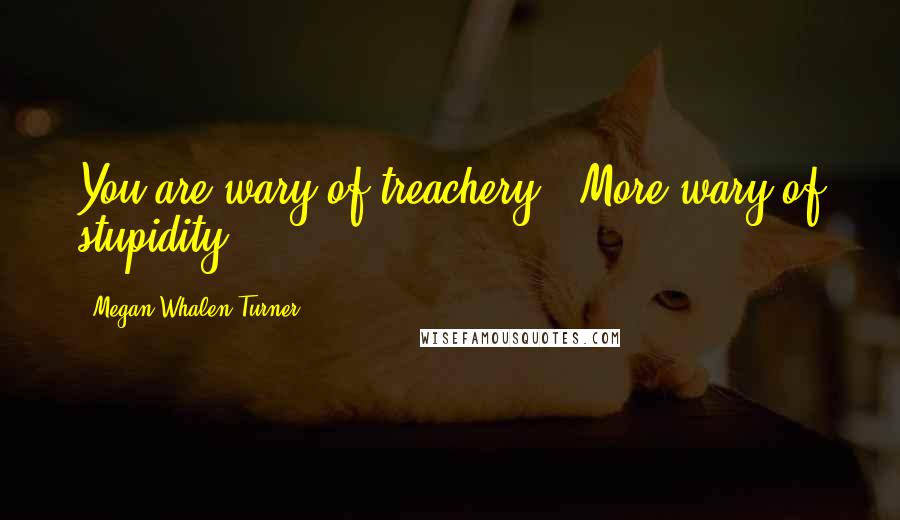 Megan Whalen Turner Quotes: You are wary of treachery?""More wary of stupidity.