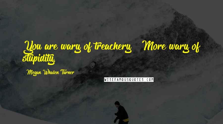 Megan Whalen Turner Quotes: You are wary of treachery?""More wary of stupidity.