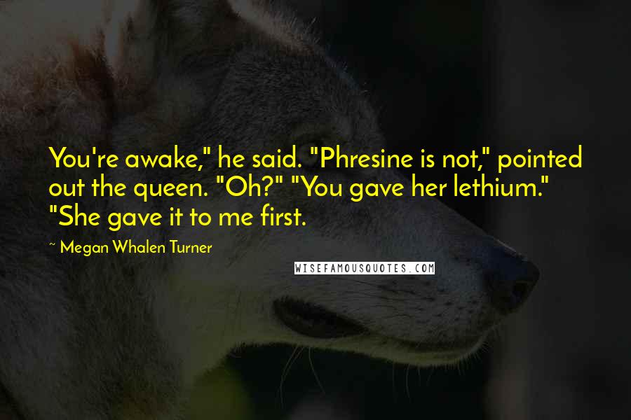 Megan Whalen Turner Quotes: You're awake," he said. "Phresine is not," pointed out the queen. "Oh?" "You gave her lethium." "She gave it to me first.