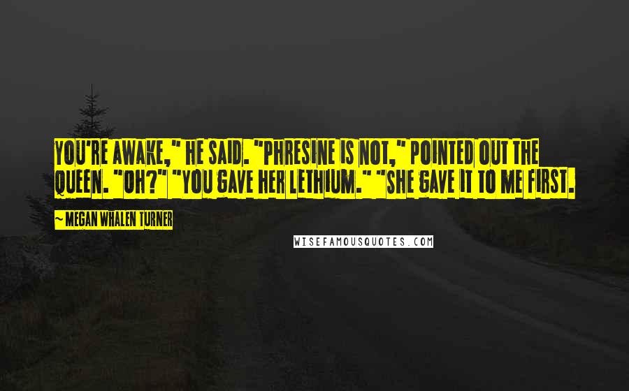 Megan Whalen Turner Quotes: You're awake," he said. "Phresine is not," pointed out the queen. "Oh?" "You gave her lethium." "She gave it to me first.