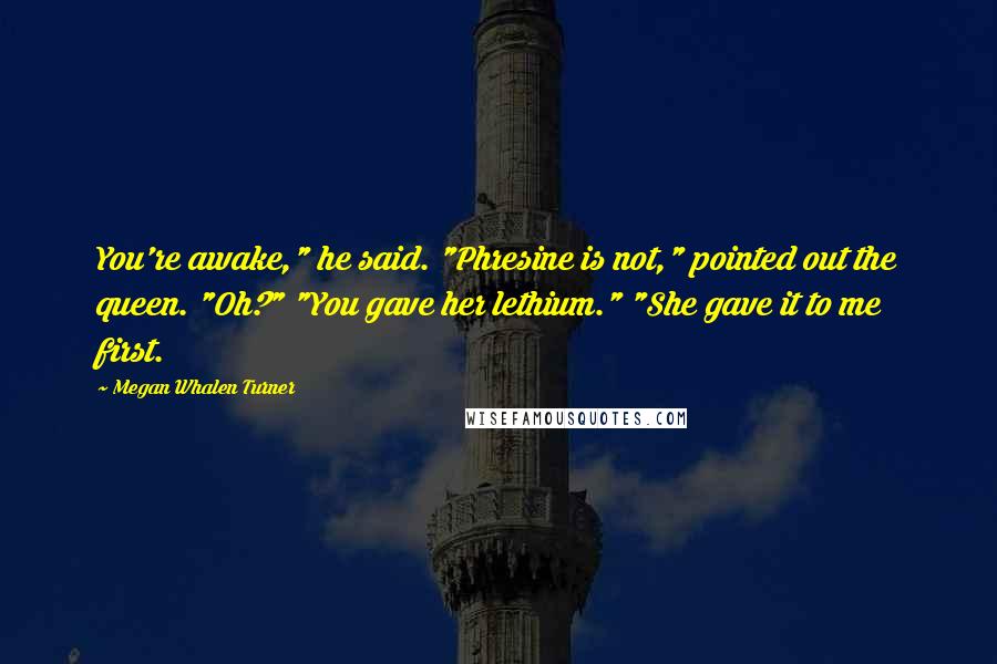 Megan Whalen Turner Quotes: You're awake," he said. "Phresine is not," pointed out the queen. "Oh?" "You gave her lethium." "She gave it to me first.