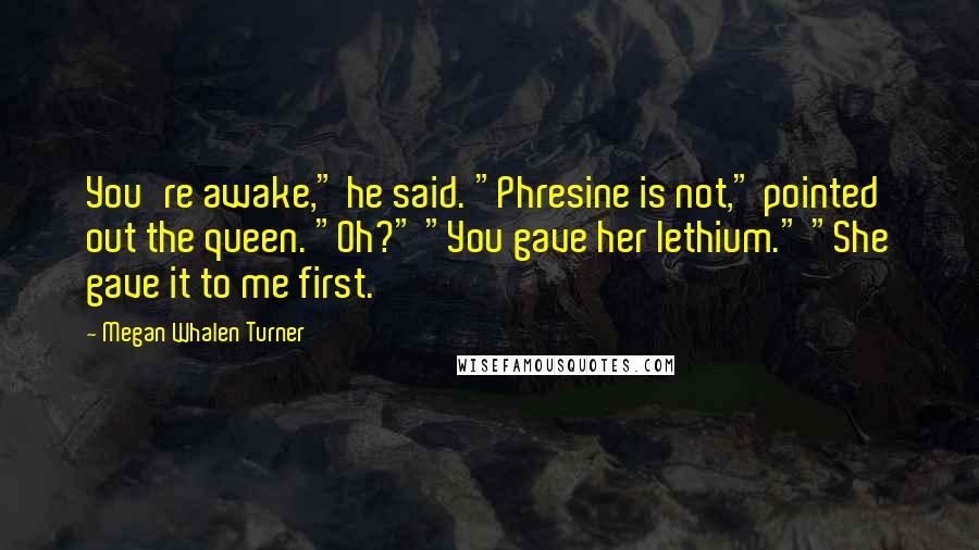 Megan Whalen Turner Quotes: You're awake," he said. "Phresine is not," pointed out the queen. "Oh?" "You gave her lethium." "She gave it to me first.