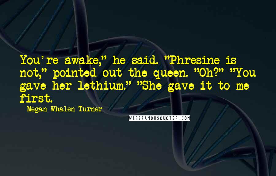 Megan Whalen Turner Quotes: You're awake," he said. "Phresine is not," pointed out the queen. "Oh?" "You gave her lethium." "She gave it to me first.