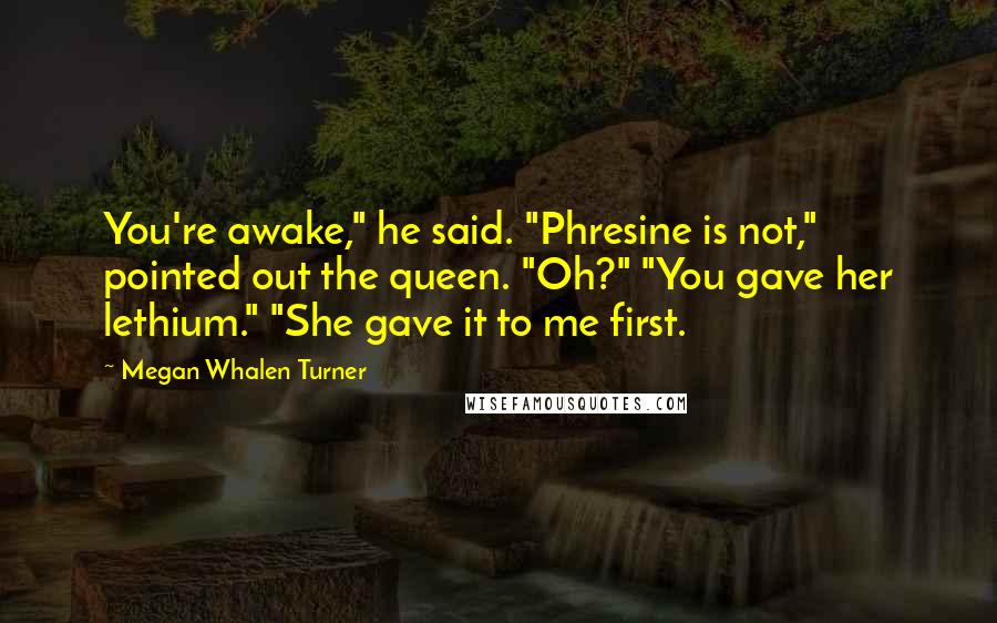 Megan Whalen Turner Quotes: You're awake," he said. "Phresine is not," pointed out the queen. "Oh?" "You gave her lethium." "She gave it to me first.