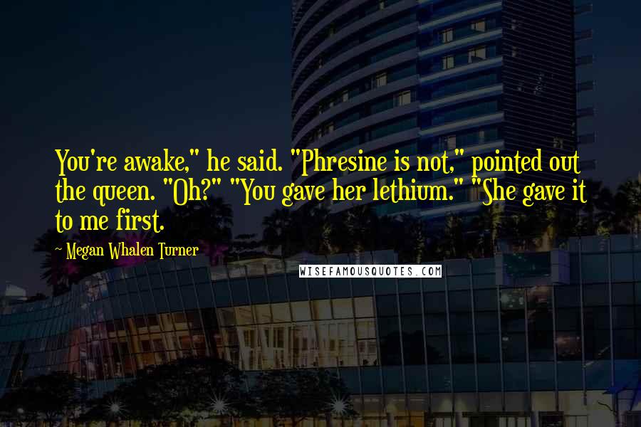 Megan Whalen Turner Quotes: You're awake," he said. "Phresine is not," pointed out the queen. "Oh?" "You gave her lethium." "She gave it to me first.