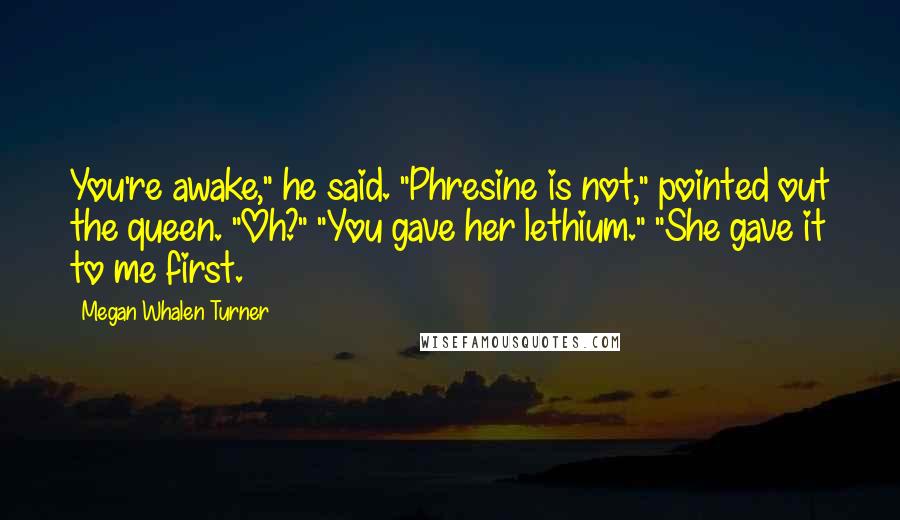 Megan Whalen Turner Quotes: You're awake," he said. "Phresine is not," pointed out the queen. "Oh?" "You gave her lethium." "She gave it to me first.