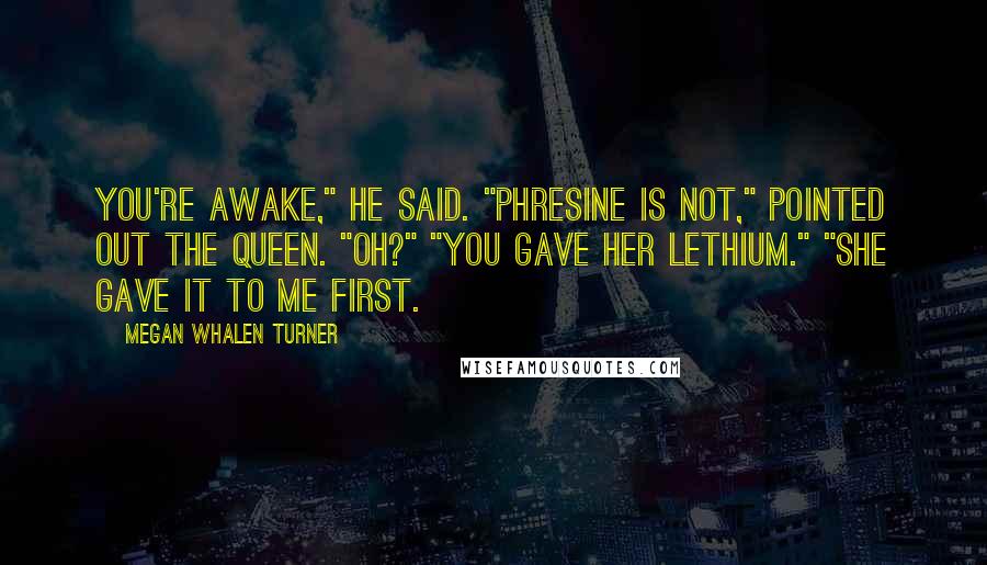 Megan Whalen Turner Quotes: You're awake," he said. "Phresine is not," pointed out the queen. "Oh?" "You gave her lethium." "She gave it to me first.