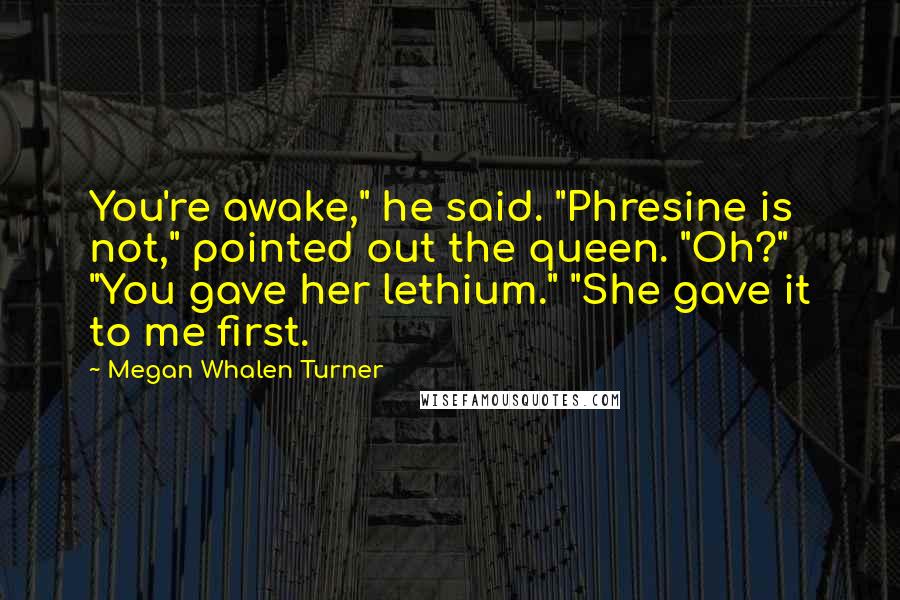 Megan Whalen Turner Quotes: You're awake," he said. "Phresine is not," pointed out the queen. "Oh?" "You gave her lethium." "She gave it to me first.