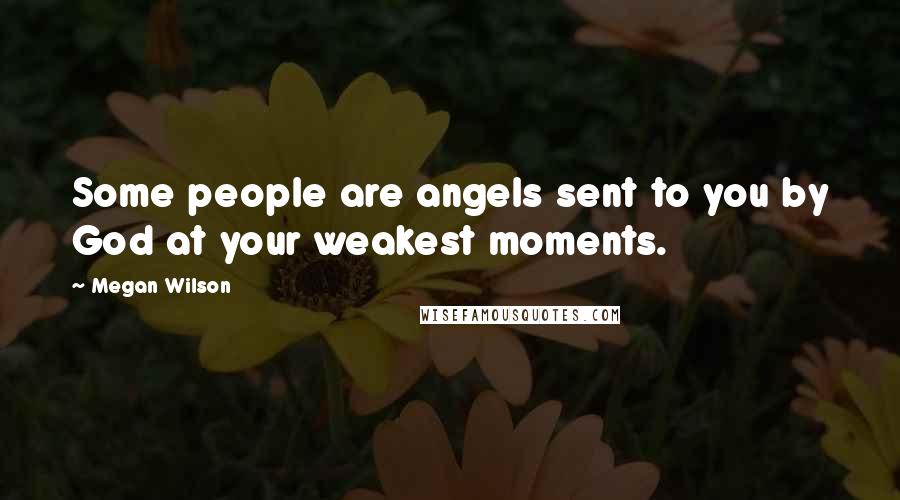 Megan Wilson Quotes: Some people are angels sent to you by God at your weakest moments.