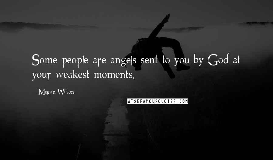 Megan Wilson Quotes: Some people are angels sent to you by God at your weakest moments.