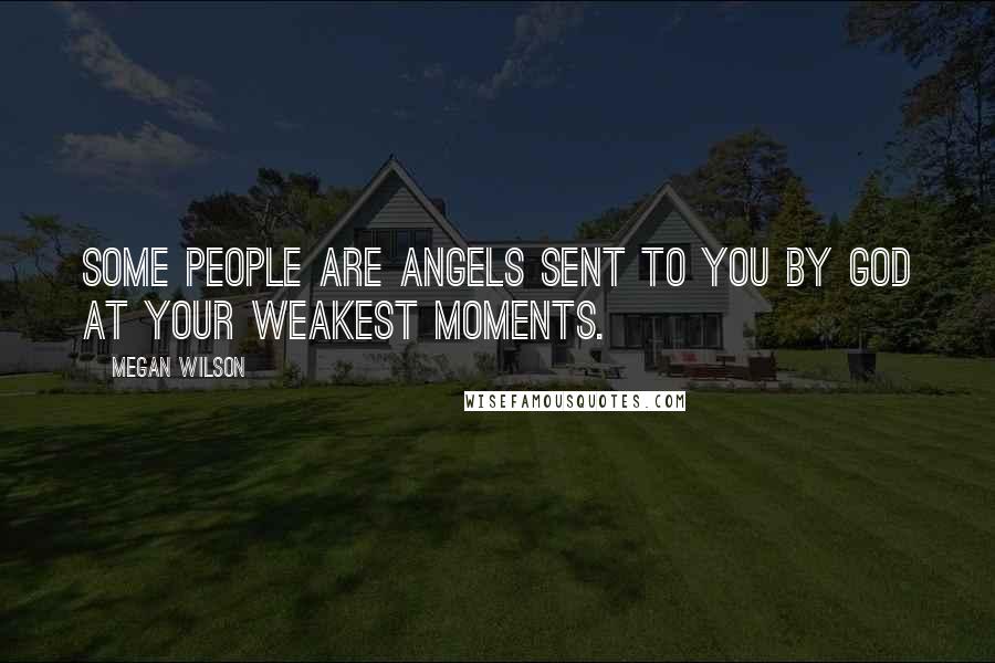 Megan Wilson Quotes: Some people are angels sent to you by God at your weakest moments.