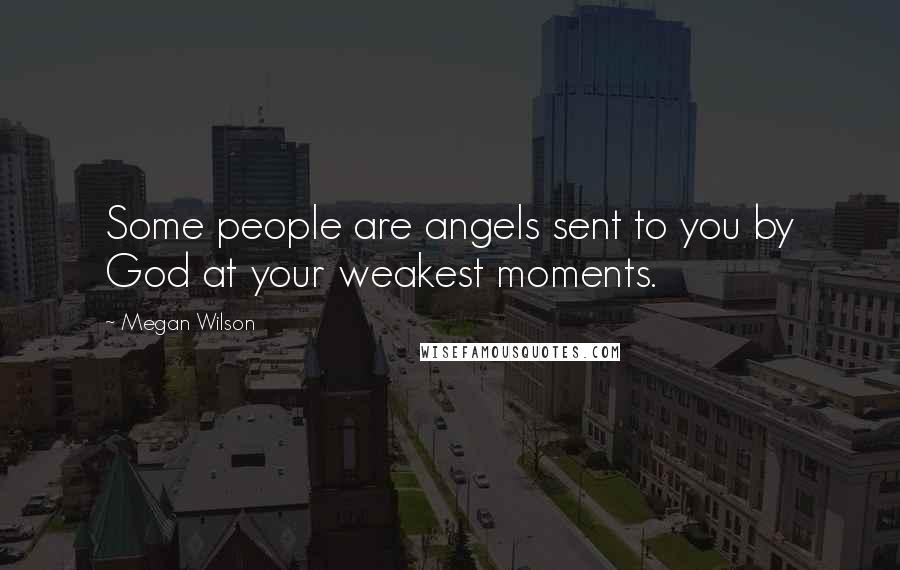 Megan Wilson Quotes: Some people are angels sent to you by God at your weakest moments.