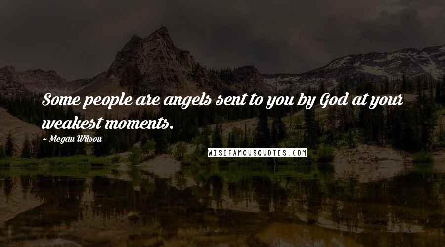 Megan Wilson Quotes: Some people are angels sent to you by God at your weakest moments.