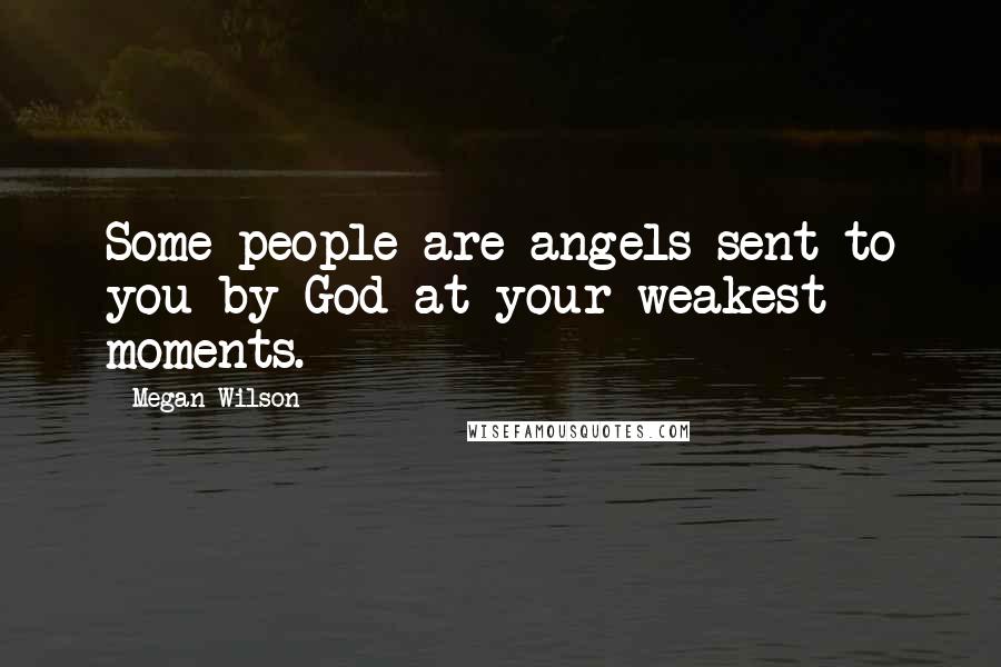 Megan Wilson Quotes: Some people are angels sent to you by God at your weakest moments.