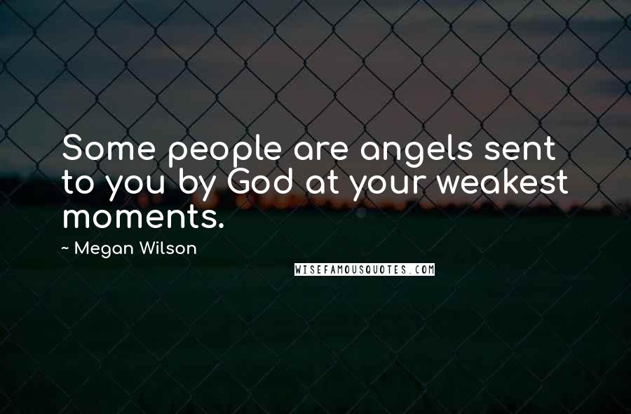 Megan Wilson Quotes: Some people are angels sent to you by God at your weakest moments.