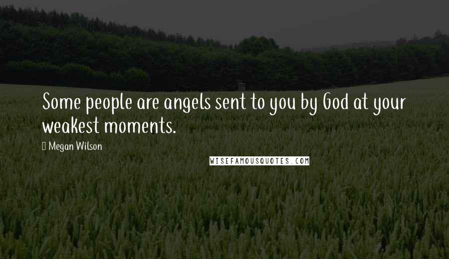 Megan Wilson Quotes: Some people are angels sent to you by God at your weakest moments.