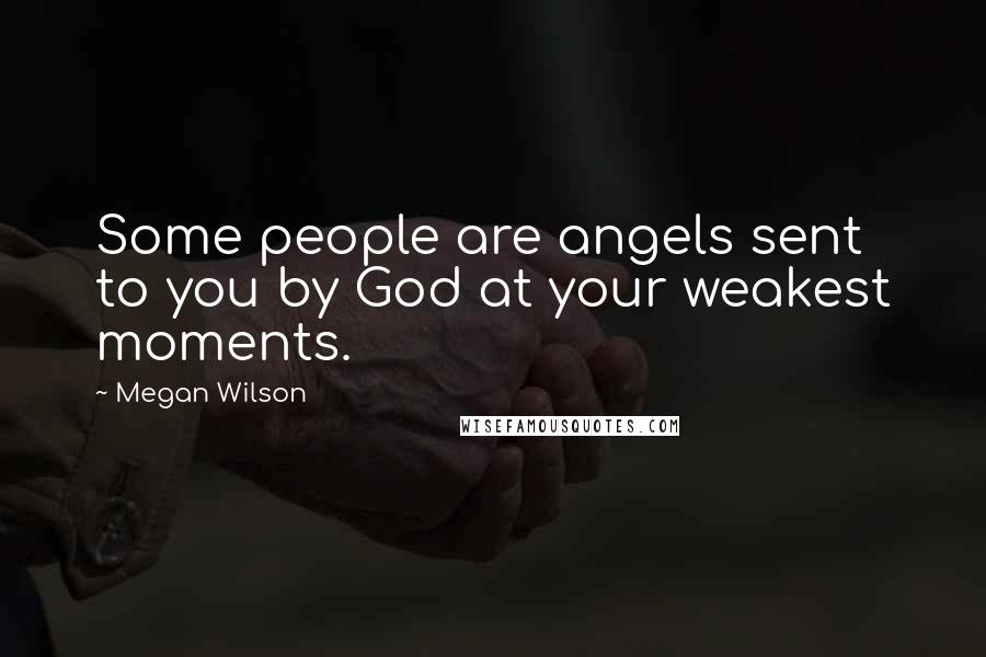 Megan Wilson Quotes: Some people are angels sent to you by God at your weakest moments.