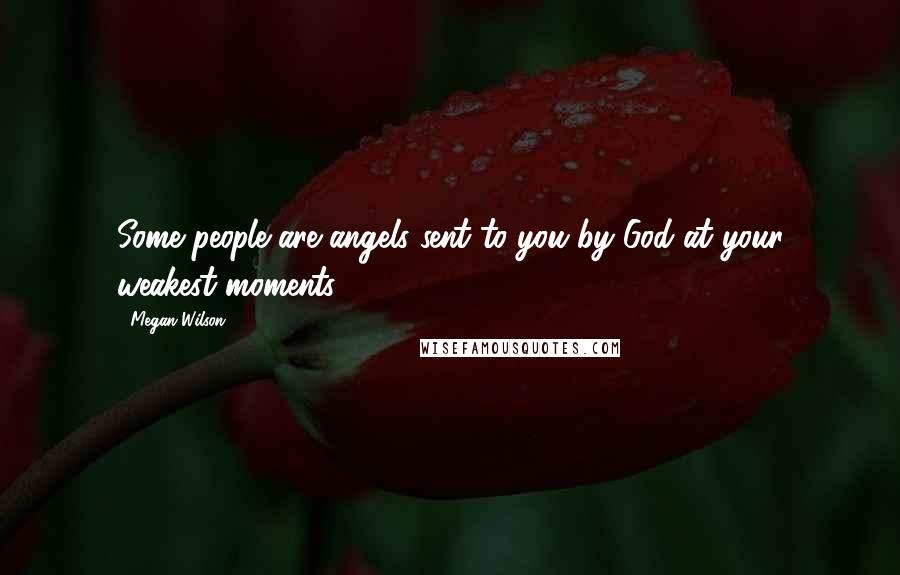 Megan Wilson Quotes: Some people are angels sent to you by God at your weakest moments.