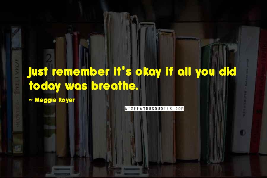 Meggie Royer Quotes: Just remember it's okay if all you did today was breathe.