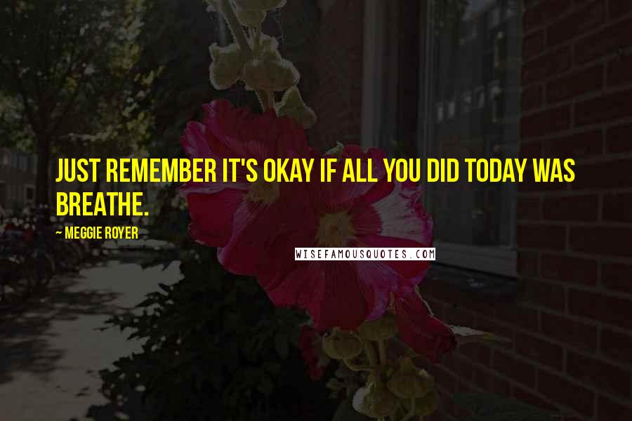 Meggie Royer Quotes: Just remember it's okay if all you did today was breathe.