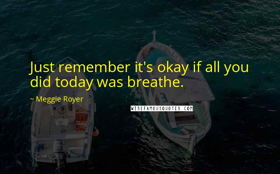 Meggie Royer Quotes: Just remember it's okay if all you did today was breathe.