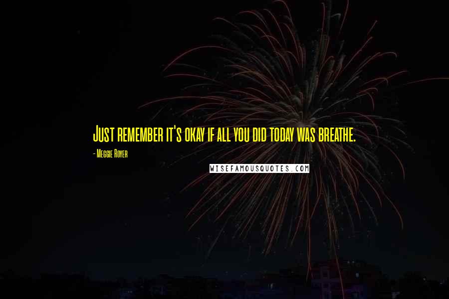 Meggie Royer Quotes: Just remember it's okay if all you did today was breathe.