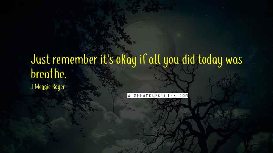 Meggie Royer Quotes: Just remember it's okay if all you did today was breathe.