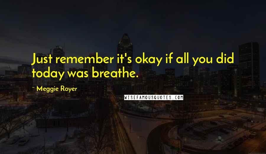 Meggie Royer Quotes: Just remember it's okay if all you did today was breathe.