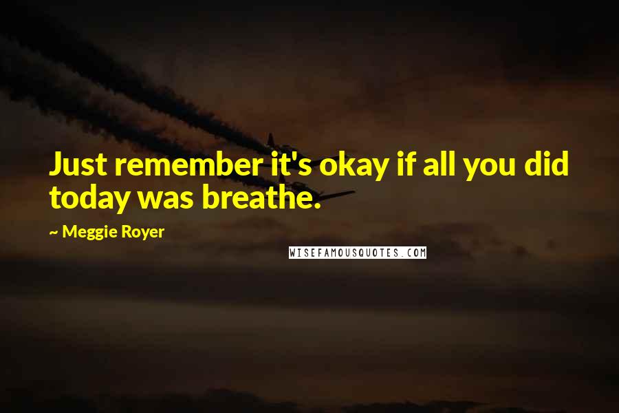 Meggie Royer Quotes: Just remember it's okay if all you did today was breathe.