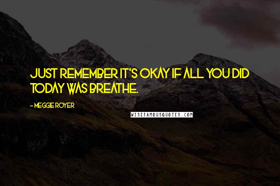 Meggie Royer Quotes: Just remember it's okay if all you did today was breathe.