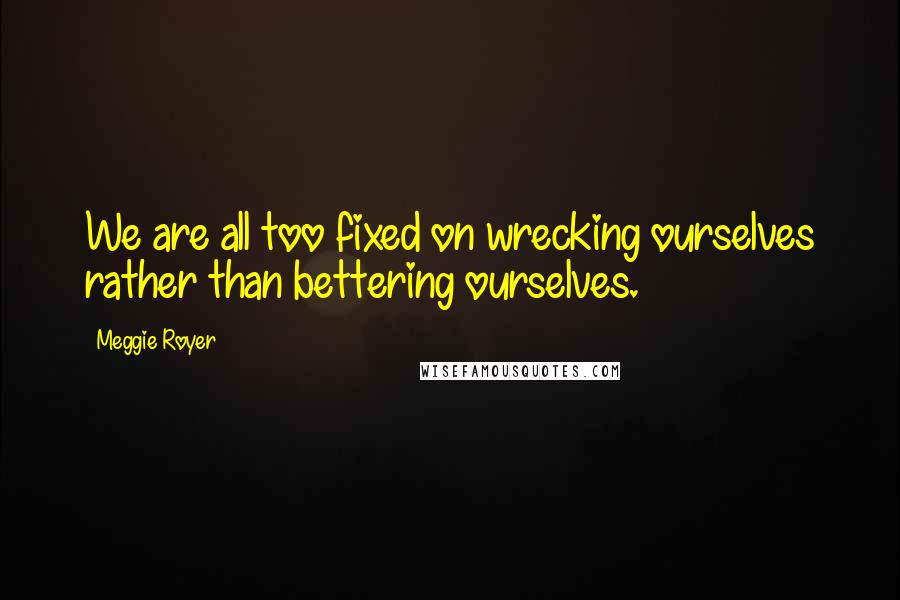 Meggie Royer Quotes: We are all too fixed on wrecking ourselves rather than bettering ourselves.