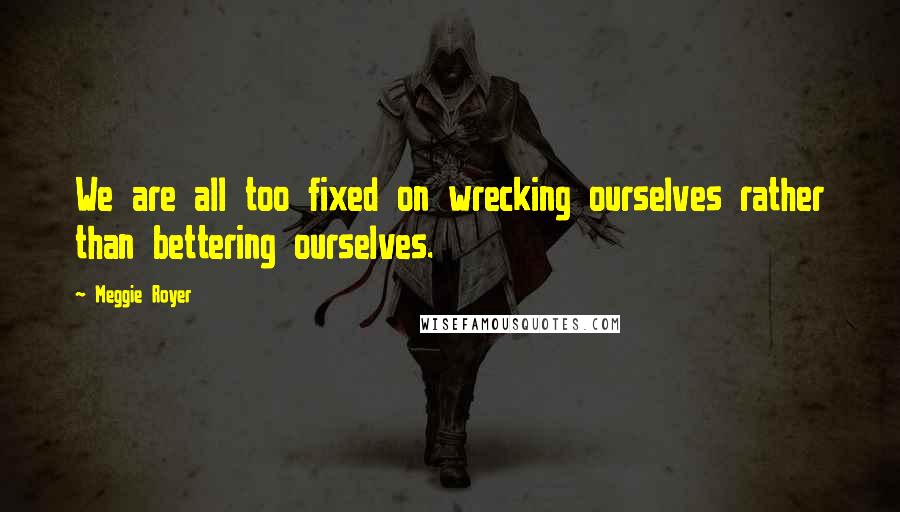 Meggie Royer Quotes: We are all too fixed on wrecking ourselves rather than bettering ourselves.