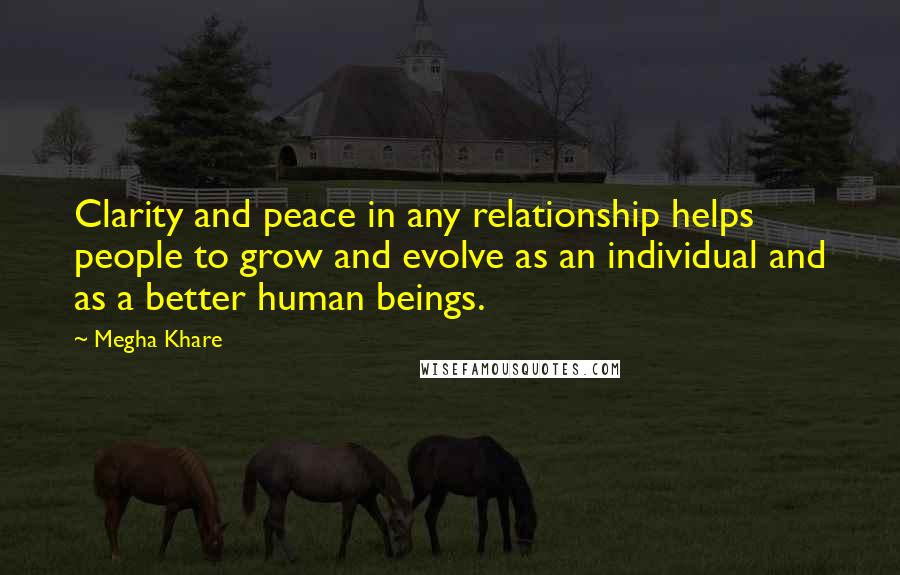 Megha Khare Quotes: Clarity and peace in any relationship helps people to grow and evolve as an individual and as a better human beings.